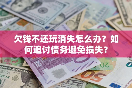 武汉欠钱不还玩消失怎么办？如何追讨债务避免损失？