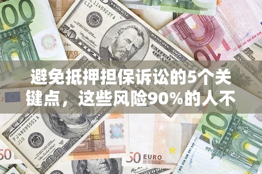 武汉避免抵押担保诉讼的5个关键点，这些风险90%的人不知道！