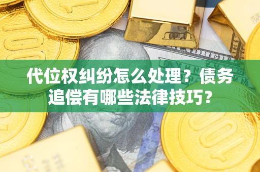 武汉代位权纠纷怎么处理？债务追偿有哪些法律技巧？