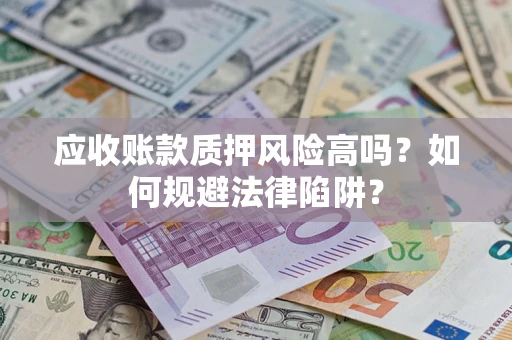 武汉应收账款质押风险高吗？如何规避法律陷阱？