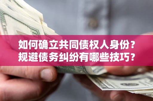 武汉如何确立共同债权人身份？规避债务纠纷有哪些技巧？