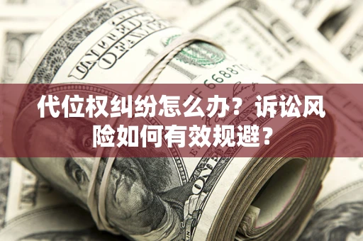 武汉代位权纠纷怎么办？诉讼风险如何有效规避？