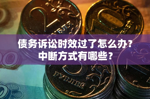 武汉债务诉讼时效过了怎么办？中断方式有哪些？