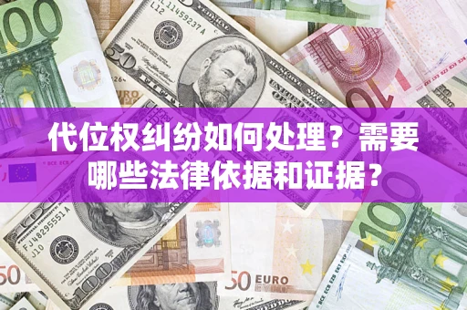 武汉代位权纠纷如何处理？需要哪些法律依据和证据？