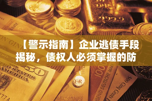 武汉【警示指南】企业逃债手段揭秘，债权人必须掌握的防坑宝典