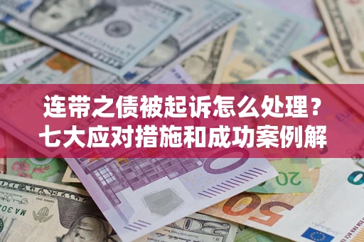武汉连带之债被起诉怎么处理？七大应对措施和成功案例解析