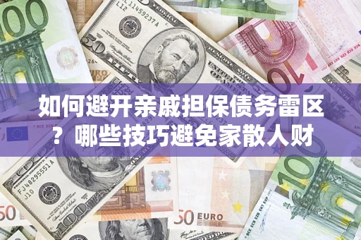 武汉如何避开亲戚担保债务雷区？哪些技巧避免家散人财