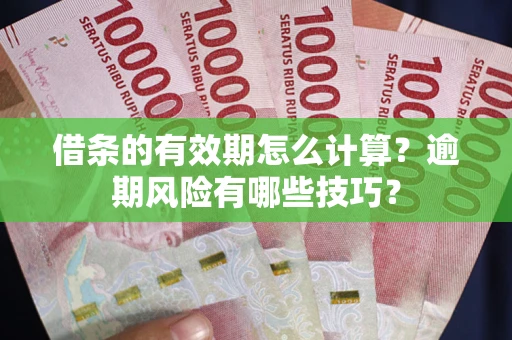 武汉借条的有效期怎么计算？逾期风险有哪些技巧？