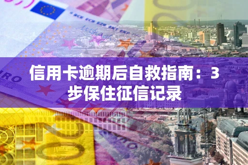 武汉信用卡逾期后自救指南：3步保住征信记录