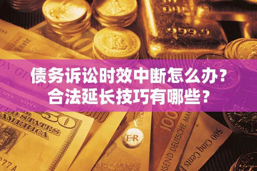 武汉债务诉讼时效中断怎么办？合法延长技巧有哪些？