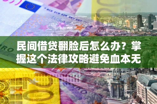 武汉民间借贷翻脸后怎么办？掌握这个法律攻略避免血本无归