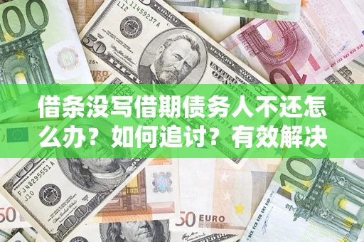 武汉借条没写借期债务人不还怎么办？如何追讨？有效解决方案！
