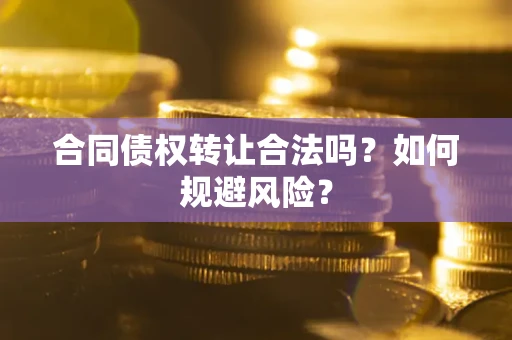 武汉合同债权转让合法吗?如何规避风险? 武汉合同债权转让合法吗?如何规避风险?