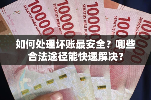 武汉如何处理坏账最安全？哪些合法途径能快速解决？