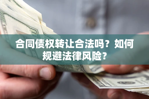 武汉合同债权转让合法吗？如何规避法律风险？