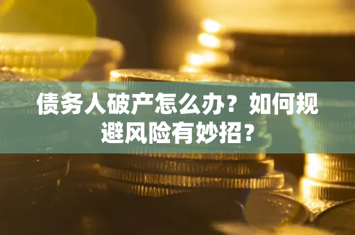 武汉债务人破产怎么办？如何规避风险有妙招？