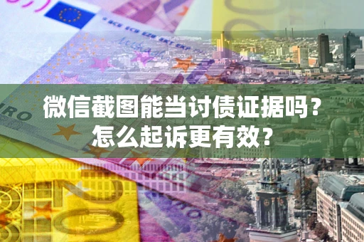 武汉微信截图能当讨债证据吗？怎么起诉更有效？