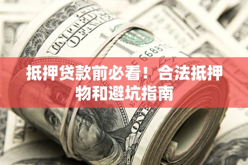 武汉抵押贷款前必看！合法抵押物和避坑指南