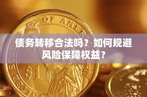 武汉债务转移合法吗？如何规避风险保障权益？