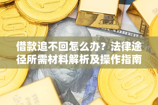 武汉借款追不回怎么办?法律途径所需材料解析及操作指南 武汉借款追不回怎么办?法律途径所需材料解析及操作指南