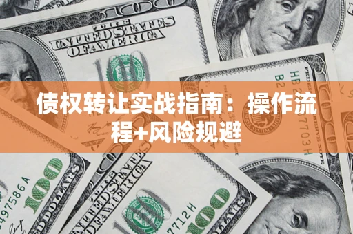 武汉债权转让实战指南：操作流程+风险规避