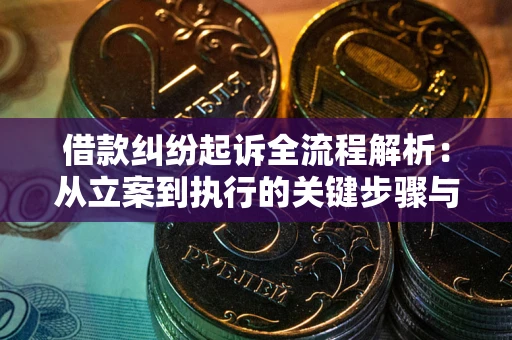 武汉借款纠纷起诉全流程解析：从立案到执行的关键步骤与防败诉指南