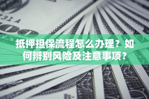 武汉抵押担保流程怎么办理？如何辨别风险及注意事项？
