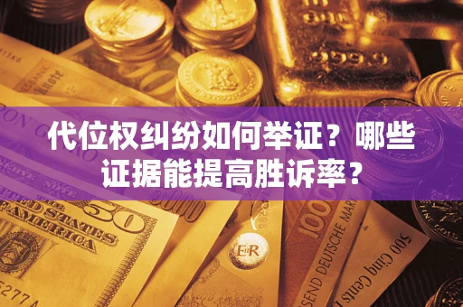 武汉代位权纠纷如何举证？哪些证据能提高胜诉率？