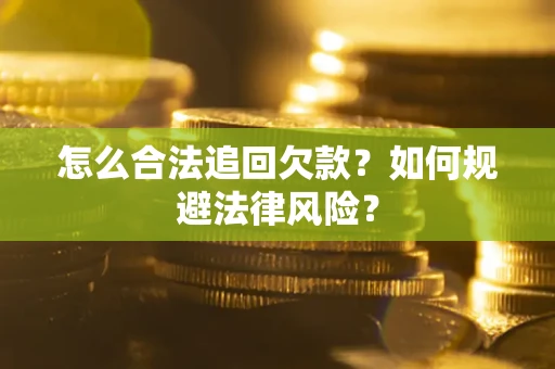 武汉怎么合法追回欠款？如何规避法律风险？