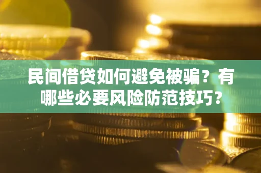 武汉民间借贷如何避免被骗？有哪些必要风险防范技巧？