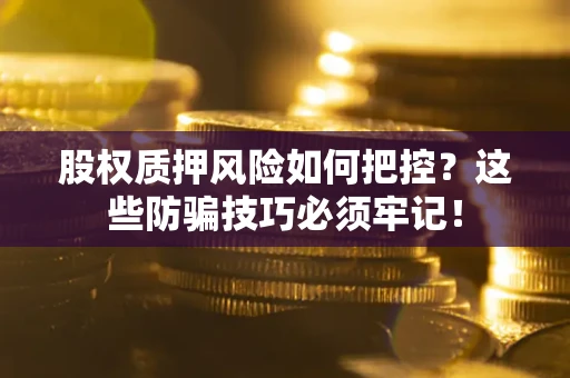 武汉股权质押风险如何把控？这些防骗技巧必须牢记！
