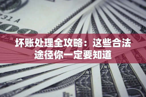 武汉坏账处理全攻略：这些合法途径你一定要知道