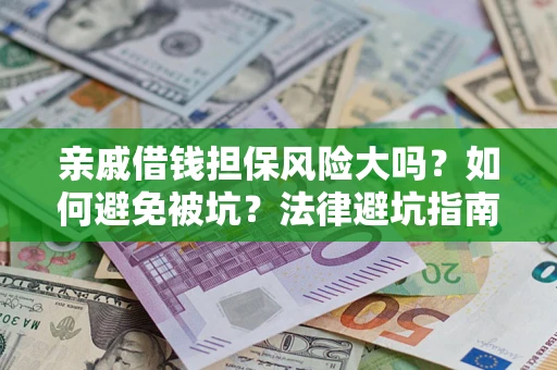 武汉亲戚借钱担保风险大吗？如何避免被坑？法律避坑指南
