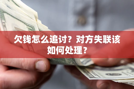 武汉欠钱怎么追讨？对方失联该如何处理？