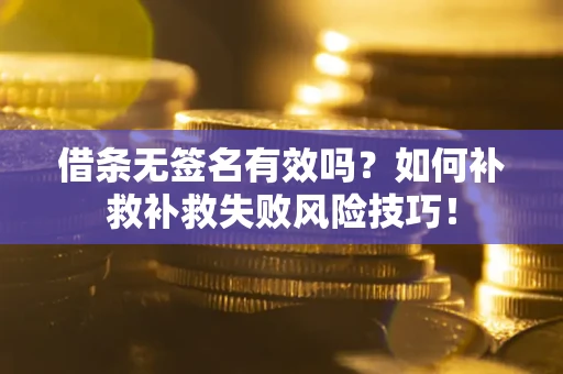 武汉借条无签名有效吗？如何补救补救失败风险技巧！