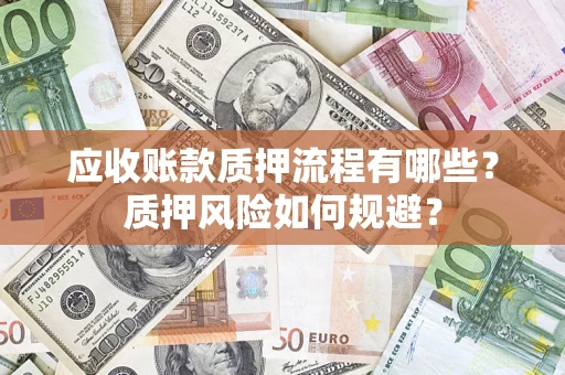 武汉应收账款质押流程有哪些？质押风险如何规避？