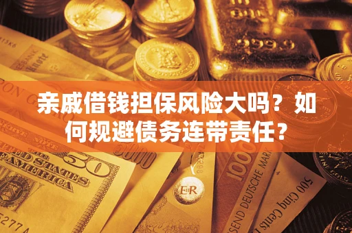 武汉亲戚借钱担保风险大吗？如何规避债务连带责任？