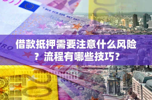 武汉借款抵押需要注意什么风险？流程有哪些技巧？