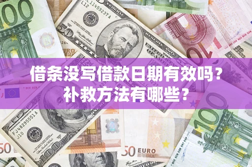 武汉借条没写借款日期有效吗?补救方法有哪些? 武汉借条没写借款日期有效吗?补救方法有哪些?