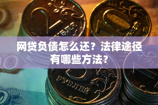 武汉网贷负债怎么还？法律途径有哪些方法？
