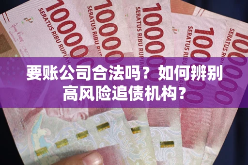 武汉要账公司合法吗？如何辨别高风险追债机构？