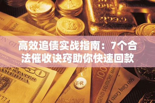 武汉高效追债实战指南：7个合法催收诀窍助你快速回款