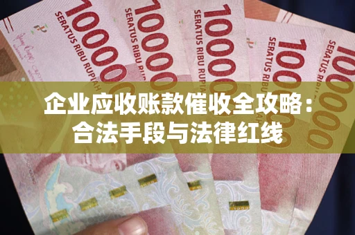 武汉企业应收账款催收全攻略：合法手段与法律红线