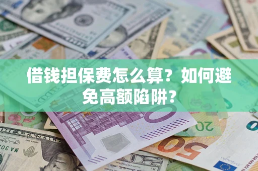 武汉借钱担保费怎么算？如何避免高额陷阱？