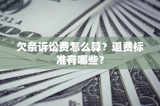 武汉欠条诉讼费怎么算？退费标准有哪些？