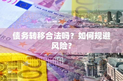 武汉债务转移合法吗？如何规避风险？