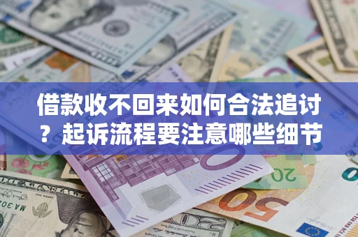 武汉借款收不回来如何合法追讨？起诉流程要注意哪些细节？