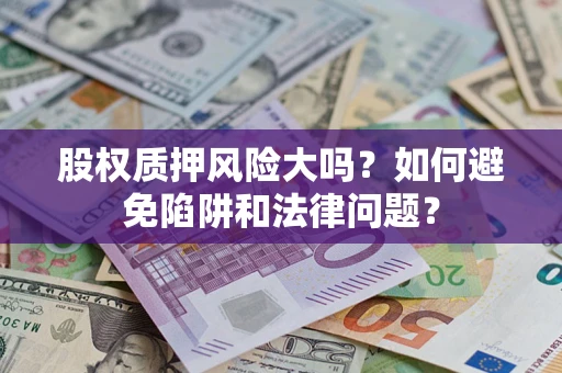 武汉股权质押风险大吗？如何避免陷阱和法律问题？