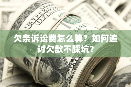 武汉欠条诉讼费怎么算？如何追讨欠款不踩坑？