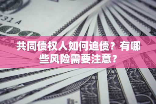 武汉共同债权人如何追债？有哪些风险需要注意？